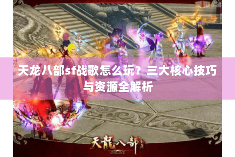 天龙八部sf战歌怎么玩？三大核心技巧与资源全解析