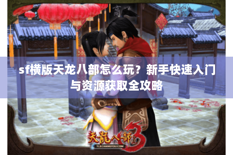 sf横版天龙八部怎么玩？新手快速入门与资源获取全攻略