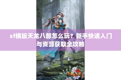 sf横版天龙八部怎么玩？新手快速入门与资源获取全攻略