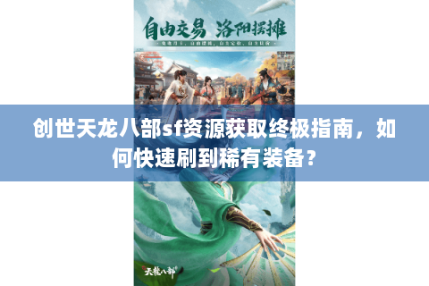 创世天龙八部sf资源获取终极指南，如何快速刷到稀有装备？