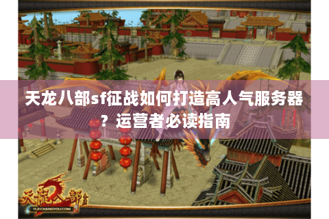 天龙八部sf征战如何打造高人气服务器？运营者必读指南