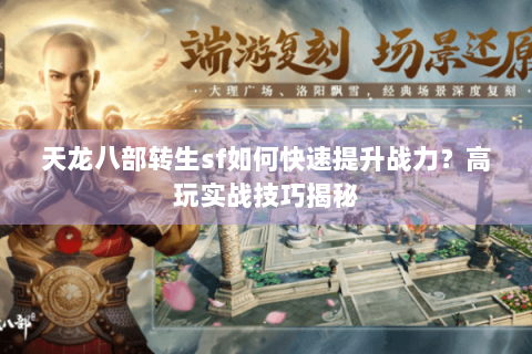 天龙八部转生sf如何快速提升战力？高玩实战技巧揭秘
