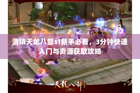 清镇天龙八部sf新手必看，3分钟快速入门与资源获取攻略