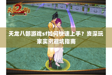 天龙八部游戏sf如何快速上手？资深玩家实测避坑指南