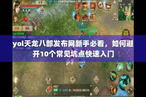 yol天龙八部发布网新手必看，如何避开10个常见坑点快速入门
