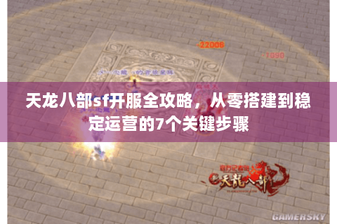 天龙八部sf开服全攻略，从零搭建到稳定运营的7个关键步骤