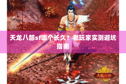 天龙八部sf哪个长久？老玩家实测避坑指南