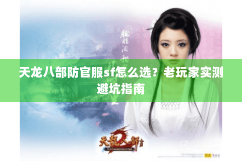 天龙八部防官服sf怎么选？老玩家实测避坑指南