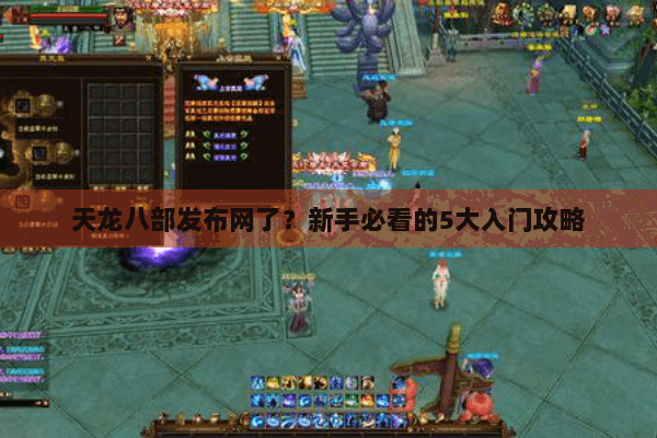 天龙八部发布网了？新手必看的5大入门攻略