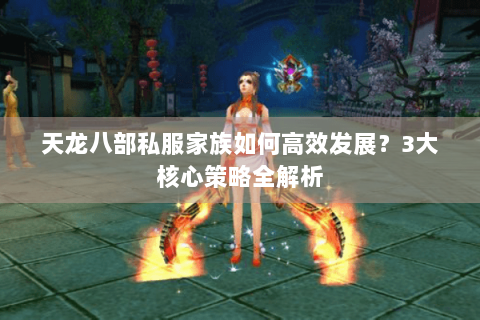 天龙八部私服家族如何高效发展？3大核心策略全解析
