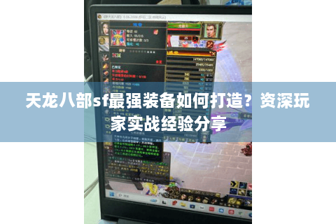天龙八部sf最强装备如何打造？资深玩家实战经验分享