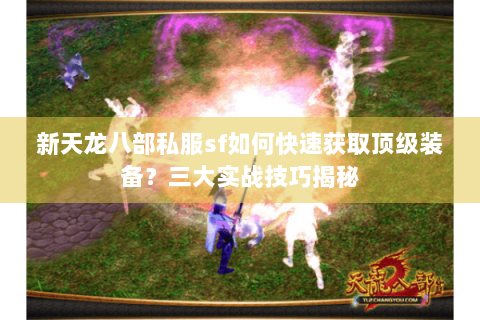 新天龙八部私服sf如何快速获取顶级装备？三大实战技巧揭秘