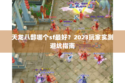 天龙八部哪个sf最好？2023玩家实测避坑指南
