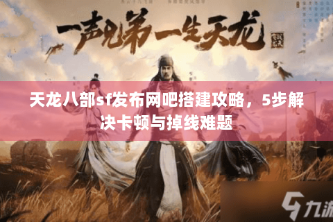 天龙八部sf发布网吧搭建攻略，5步解决卡顿与掉线难题