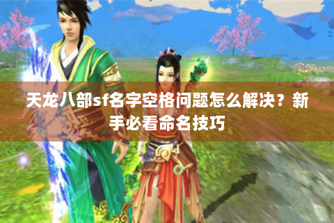 天龙八部sf名字空格问题怎么解决？新手必看命名技巧
