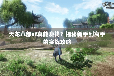 天龙八部sf真能赚钱？揭秘新手到高手的实战攻略