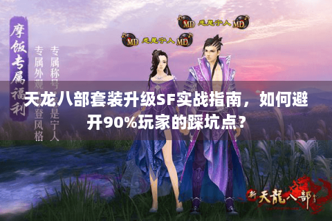 天龙八部套装升级SF实战指南，如何避开90%玩家的踩坑点？