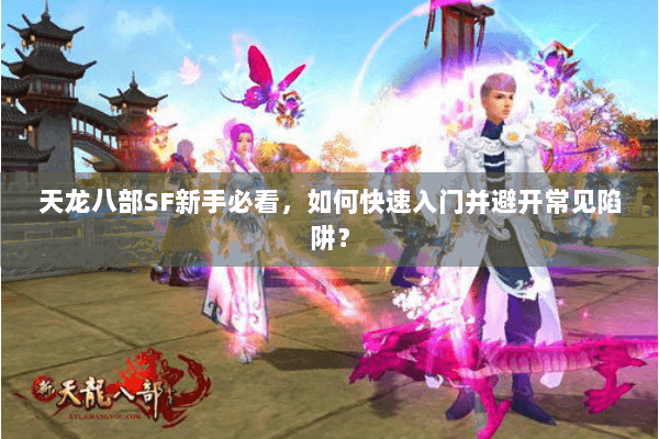 天龙八部SF新手必看，如何快速入门并避开常见陷阱？