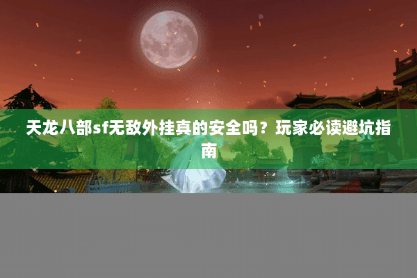 天龙八部sf无敌外挂真的安全吗？玩家必读避坑指南