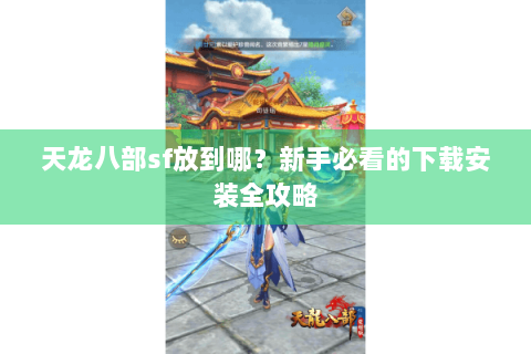 天龙八部sf放到哪？新手必看的下载安装全攻略