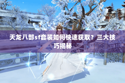 天龙八部sf套装如何快速获取？三大技巧揭秘