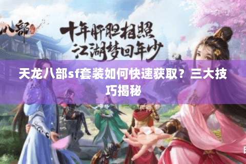 天龙八部sf套装如何快速获取？三大技巧揭秘