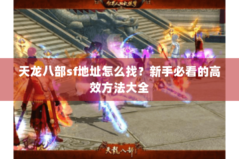 天龙八部sf地址怎么找?新手必看的高效方法大全 天龙八部sf地址怎么找?新手必看的高效方法大全