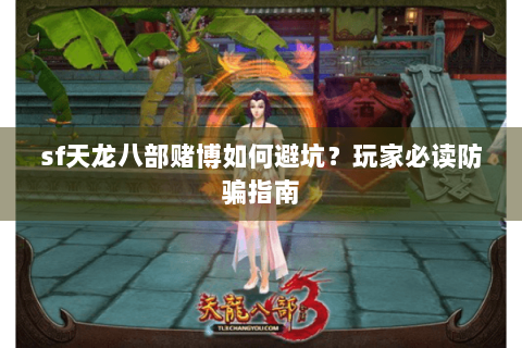 sf天龙八部赌博如何避坑?玩家必读防骗指南 sf天龙八部赌博如何避坑?玩家必读防骗指南