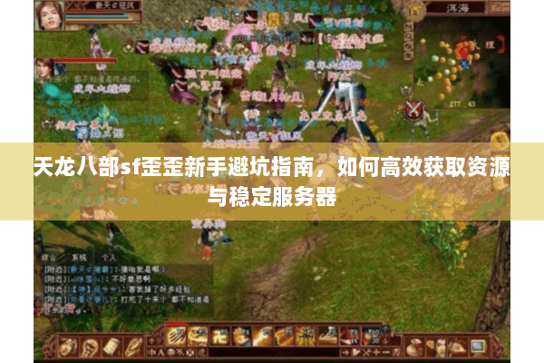 天龙八部sf歪歪新手避坑指南，如何高效获取资源与稳定服务器