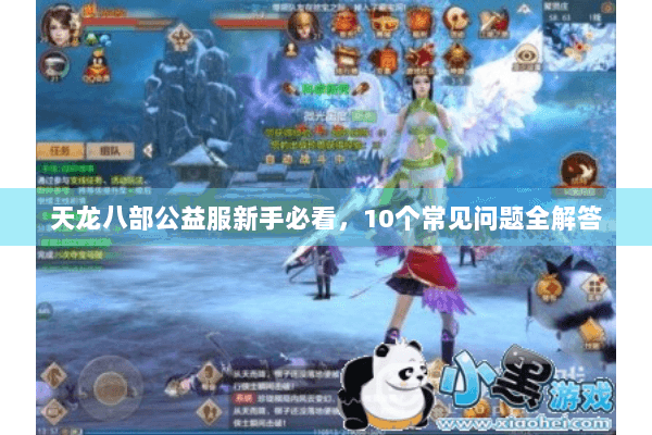 天龙八部公益服新手必看,10个常见问题全解答 天龙八部公益服新手必看,10个常见问题全解答