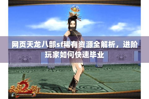 网页天龙八部sf稀有资源全解析，进阶玩家如何快速毕业