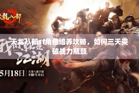 天龙八部sf角色培养攻略，如何三天突破战力瓶颈