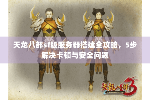 天龙八部sf版服务器搭建全攻略，5步解决卡顿与安全问题
