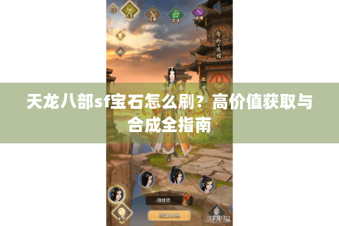 天龙八部sf宝石怎么刷？高价值获取与合成全指南