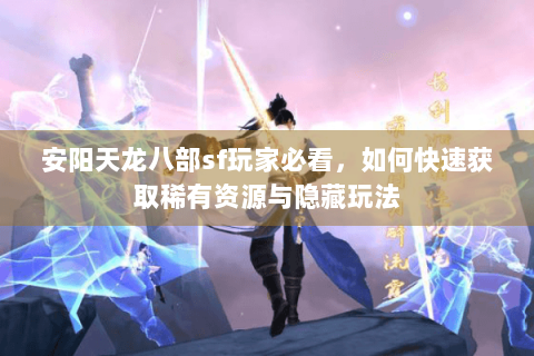 安阳天龙八部sf玩家必看，如何快速获取稀有资源与隐藏玩法
