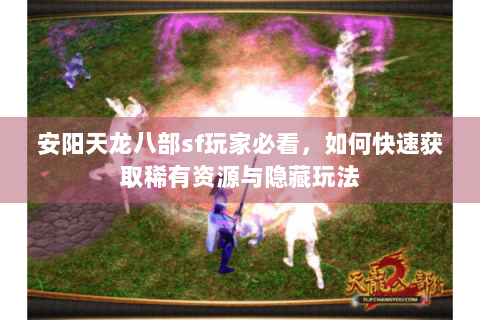 安阳天龙八部sf玩家必看，如何快速获取稀有资源与隐藏玩法
