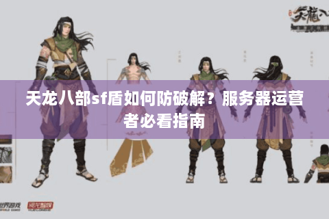 天龙八部sf盾如何防破解？服务器运营者必看指南