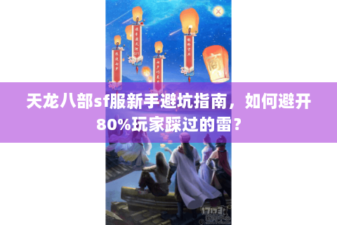 天龙八部sf服新手避坑指南，如何避开80%玩家踩过的雷？