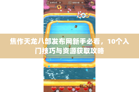 焦作天龙八部发布网新手必看，10个入门技巧与资源获取攻略