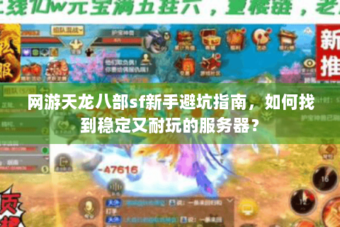 网游天龙八部sf新手避坑指南，如何找到稳定又耐玩的服务器？