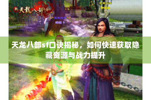 天龙八部sf口诀揭秘，如何快速获取隐藏资源与战力提升