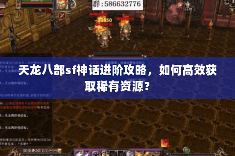 天龙八部sf神话进阶攻略，如何高效获取稀有资源？