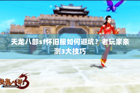 天龙八部sf怀旧服如何避坑？老玩家亲测3大技巧