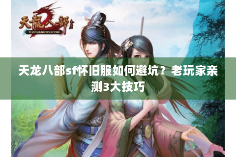 天龙八部sf怀旧服如何避坑？老玩家亲测3大技巧
