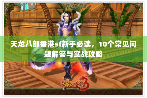 天龙八部香港sf新手必读，10个常见问题解答与实战攻略