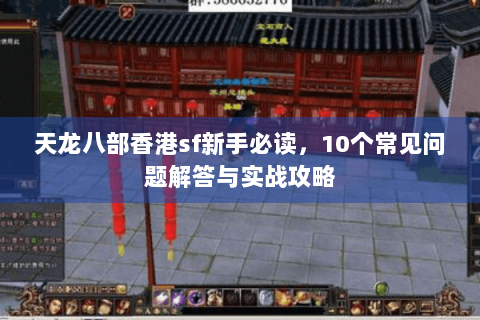 天龙八部香港sf新手必读，10个常见问题解答与实战攻略
