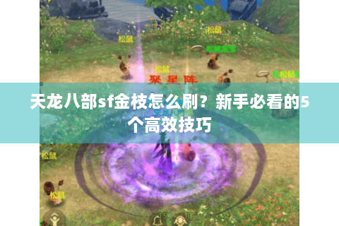 天龙八部sf金枝怎么刷？新手必看的5个高效技巧