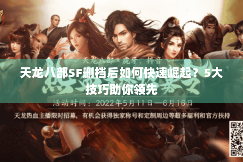 天龙八部SF删档后如何快速崛起？5大技巧助你领先