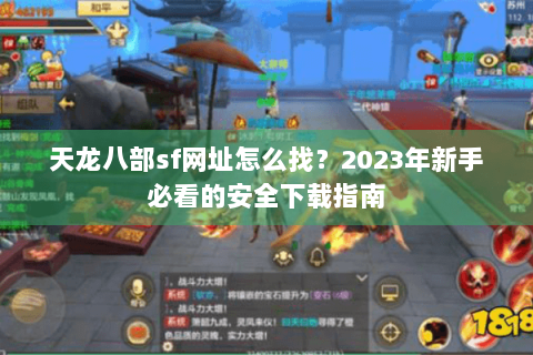 天龙八部sf网址怎么找？2023年新手必看的安全下载指南