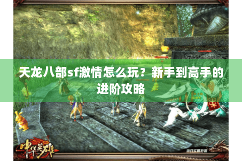 天龙八部sf激情怎么玩？新手到高手的进阶攻略